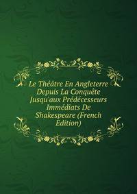 Le Th??tre En Angleterre Depuis La Conqu?te Jusqu'aux Pr?d?cesseurs Imm?diats De Shakespeare (French Edition)