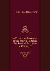 A French ambassador at the court of Charles the Second: le comte de Cominges