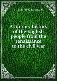 A literary history of the English people from the renaissance to the civil war