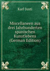 Miscellaneen aus drei Jahrhunderten spanischen Kunstlebens (German Edition)