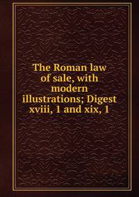The Roman law of sale, with modern illustrations; Digest xviii, 1 and xix, 1