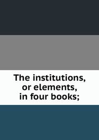 The institutions, or elements, in four books;