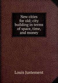New cities for old; city building in terms of space, time, and money