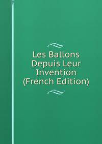 Les Ballons Depuis Leur Invention (French Edition)
