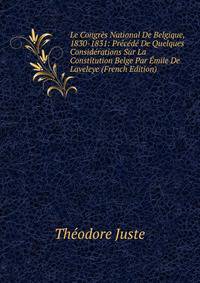 Le Congres National De Belgique, 1830-1831: Precede De Quelques Considerations Sur La Constitution Belge Par Emile De Laveleye (French Edition)