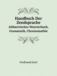 Handbuch Der Zendsprache. Altbactrisches Woerterbuch, Grammatik, Chrestomathie