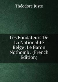 Les Fondateurs De La Nationalite Belge: Le Baron Nothomb . (French Edition)