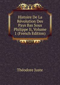 Histoire De La Revolution Des Pays Bas Sous Philippe Ii, Volume 1 (French Edition)
