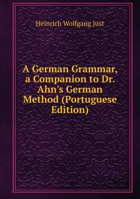 A German Grammar, a Companion to Dr. Ahn's German Method (Portuguese Edition)