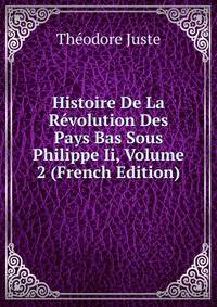 Histoire De La Revolution Des Pays Bas Sous Philippe Ii, Volume 2 (French Edition)