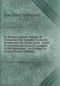 Le Roman Anglais: Origine Et Formation Des Grandes ?coles De Romanciers Du Xviiie Si?cle. Le?on D'ouverture Du Cours De Langues Et De Litt?rature . Au Coll?ge De France (French Edition)