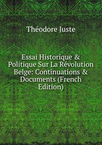 Essai Historique &amp; Politique Sur La R?volution Belge: Continuations &amp; Documents (French Edition)