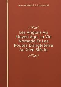 Les Anglais Au Moyen ?ge. La Vie Nomade Et Les Routes D'angleterre Au Xive Si?cle