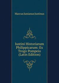 Iustini Historiarum Philippicarum: Ex Trogo Pompeio (Latin Edition)