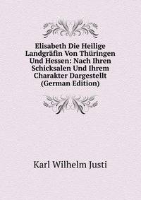 Elisabeth Die Heilige Landgrafin Von Thuringen Und Hessen: Nach Ihren Schicksalen Und Ihrem Charakter Dargestellt (German Edition)