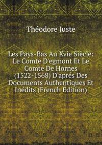 Les Pays-Bas Au Xvie Si?cle: Le Comte D'egmont Et Le Comte De Hornes (1522-1568) D'apr?s Des Documents Authentiques Et In?dits (French Edition)