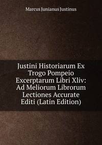 Justini Historiarum Ex Trogo Pompeio Excerptarum Libri Xliv: Ad Meliorum Librorum Lectiones Accurate Editi (Latin Edition)