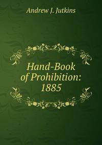 Hand-Book of Prohibition: 1885