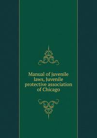Manual of juvenile laws, Juvenile protective association of Chicago