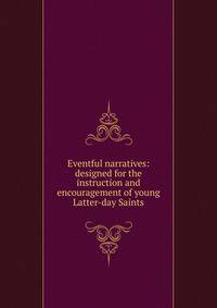 Eventful narratives: designed for the instruction and encouragement of young Latter-day Saints