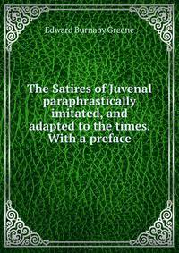 The Satires of Juvenal paraphrastically imitated, and adapted to the times. With a preface