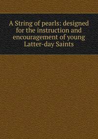 A String of pearls: designed for the instruction and encouragement of young Latter-day Saints
