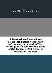 A Translation of Juvenal and Persius Into English Verse: With I. a Chronology Adapted to Their Writings. Ii. an Essay On the Satire of the Ancients . Past Upon the First Ed. of This Work .