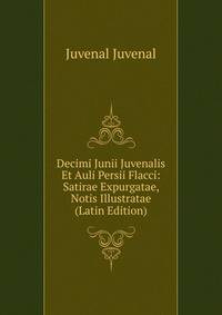 Decimi Junii Juvenalis Et Auli Persii Flacci: Satirae Expurgatae, Notis Illustratae (Latin Edition)