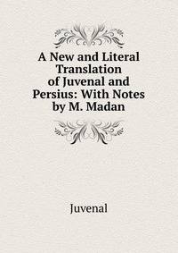 A New and Literal Translation of Juvenal and Persius: With Notes by M. Madan