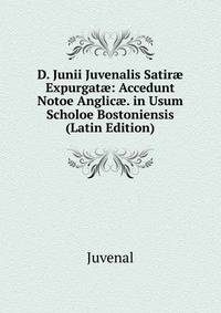 D. Junii Juvenalis Satir? Expurgat?: Accedunt Notoe Anglic?. in Usum Scholoe Bostoniensis (Latin Edition)