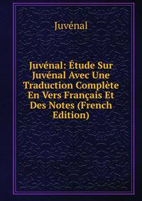 Juvenal: Etude Sur Juvenal Avec Une Traduction Complete En Vers Francais Et Des Notes (French Edition)