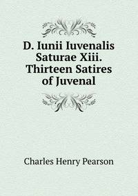D. Iunii Iuvenalis Saturae Xiii. Thirteen Satires of Juvenal