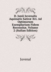 D. Junii Juvenalis Aquinatis Satir? Xvi. Ad Optimorum Exemplarium Fidem Recensit?, Volume 2 (Italian Edition)