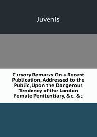 Cursory Remarks On a Recent Publication, Addressed to the Public, Upon the Dangerous Tendency of the London Female Penitentiary, &amp;c. &amp;c