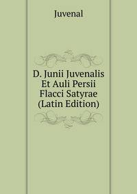 D. Junii Juvenalis Et Auli Persii Flacci Satyrae (Latin Edition)