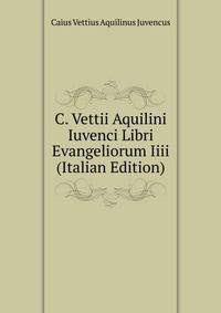 C. Vettii Aquilini Iuvenci Libri Evangeliorum Iiii (Italian Edition)