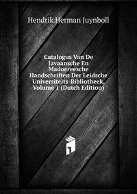 Catalogus Van De Javaansche En Madoereesche Handschriften Der Leidsche Universiteits-Bibliotheek, Volume 1 (Dutch Edition)