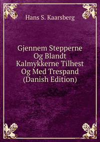 Gjennem Stepperne Og Blandt Kalmykkerne Tilhest Og Med Trespand (Danish Edition)