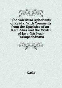 The Vaieshika Aphorisms of Kaada: With Comments from the Upaskara of an-Kara-Mira and the Vivitti of Jaya-Narayaa-Tarkapachanana