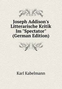 Joseph Addison's Litterarische Kritik Im "Spectator" (German Edition)