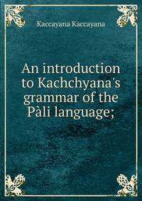 An introduction to Kachchyana's grammar of the P?li language;