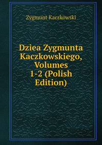 Dziea Zygmunta Kaczkowskiego, Volumes 1-2 (Polish Edition)