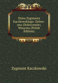 Dziea Zygmunta Kaczkowskiego: Dziwo-ona (Dokoczenie). Wnuczta (Polish Edition)