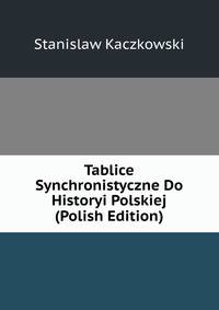 Tablice Synchronistyczne Do Historyi Polskiej (Polish Edition)