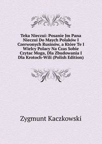 Teka Nieczui: Posanie Jm Pana Nieczui Do Maych Polakow I Czerwonych Rusinow, a Ktore Te I Wielcy Polacy Na Czas Sobie Czytac Moga, Dla Zbudowania I Dla Krotoch-Wili (Polish Edition)