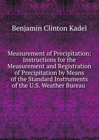 Measurement of Precipitation: Instructions for the Measurement and Registration of Precipitation by Means of the Standard Instruments of the U.S. Weather Bureau .