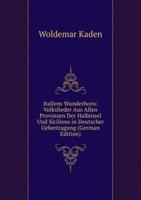 Italiens Wunderhorn: Volkslieder Aus Allen Provinzen Der Halbinsel Und Siciliens in Deutscher Uebertragung (German Edition)