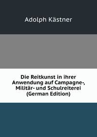 Die Reitkunst in ihrer Anwendung auf Campagne-, Militar- und Schulreiterei (German Edition)