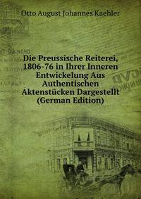 Die Preussische Reiterei, 1806-76 in Ihrer Inneren Entwickelung Aus Authentischen Aktenstucken Dargestellt (German Edition)