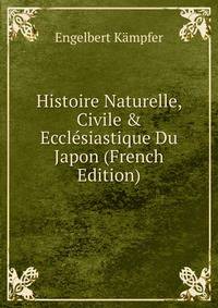 Histoire Naturelle, Civile &amp; Eccl?siastique Du Japon (French Edition)